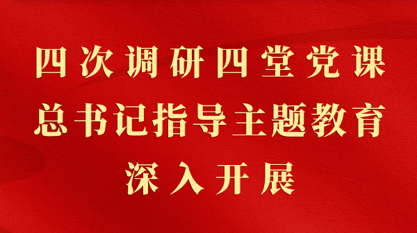 第一观察｜四次调研四堂党课，总书记领导主题教育深刻发展